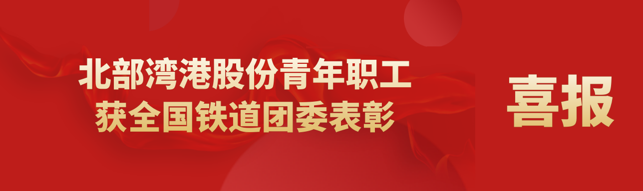 喜报丨北部湾港股份青年职工获全国铁道团委表彰