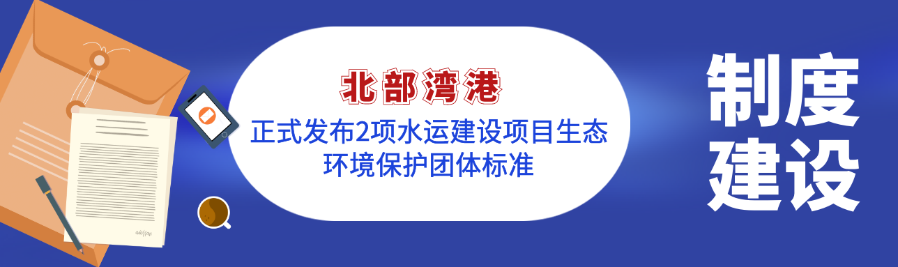 北部湾港：正式发布2项水运建设项目生态环境保护团体标准